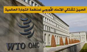 الصين تشتكي الاتحاد الأوروبي لمنظمة التجارة العالمية