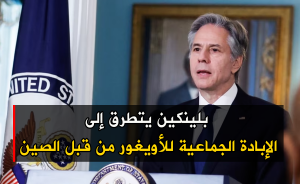 بلينكين يتطرق إلى الإبادة الجماعية للأويغور من قبل الصين