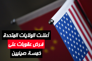 أعلنت الولايات المتحدة فرض عقوبات على خمسة صينيين