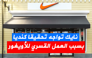 نايك تواجه تحقيقا كنديا بشأن الاستغلال المزعوم للعمل القسري للأويغور.