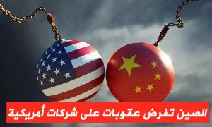 الصين تفرض عقوبات على شركات أمريكية