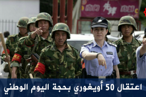 اعتقال 50 أويغوري بحجة اليوم الوطني