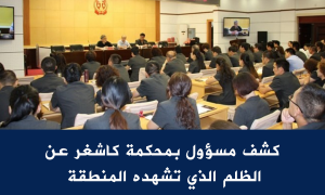 كشف مسؤول بمحكمة كاشغر عن الظلم الذي تشهده المنطقة