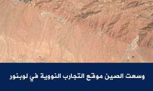 وسعت الصين موقع التجارب النووية في لوبنور
