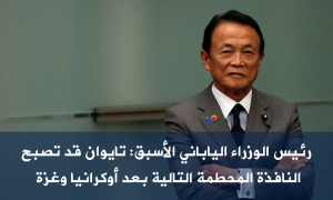 رئيس الوزراء الياباني الأسبق: تايوان قد تصبح النافذة المحطمة التالية بعد أوكرانيا وغزة