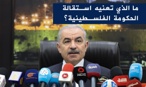 ما الذي تعنيه استقالة الحكومة الفلسطينية؟
