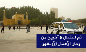 تم اعتقال 6 آخرين من رجال الأعمال الأويغور