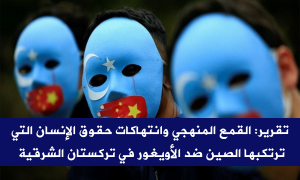تقرير: القمع المنهجي وانتهاكات حقوق الإنسان التي ترتكبها الصين ضد الأويغور في تركستان الشرقية