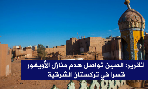 الصين تواصل هدم منازل الأويغور قسرا في تركستان الشرقية
