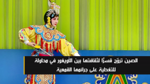الصين تروّج قسرًا لثقافتها بين الأويغور في محاولة للتغطية على جرائمها
