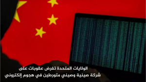 الولايات المتحدة تفرض عقوبات على شركة صينية وصيني متورطين في هجوم إلكتروني