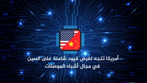 أمريكا تتجه لفرض قيود شاملة على الصين في مجال أشباه الموصلات