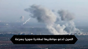 الصين تدعو مواطنيها لمغادرة سوريا بسرعة