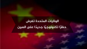 الولايات المتحدة تفرض حظرًا تكنولوجيًا جديدًا على الصين