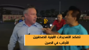 تصاعد التهديدات الأمنية للصحفيين الأجانب في الصين