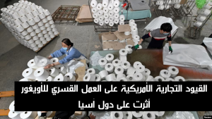القيود التجارية الأمريكية على العمل القسري للأويغور أثرت على دول آسيا