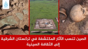 الصين تنسب الآثار المكتشفة في تركستان الشرقية إلى الثقافة الصينية