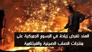 الهند تفرض زيادة في الرسوم الجمركية على منتجات الصلب الصينية والفيتنامية
