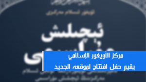 مركز الأويغور الإسلامي يقيم حفل افتتاح لموقعه الجديد