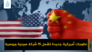 أضافت أمريكا 15 شركة مرتبطة بالصين وروسيا إلى قائمة العقوبات