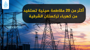 أكثر من 20 مقاطعة صينية تستفيد من كهرباء تركستان الشرقية