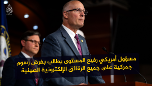 مسؤول أمريكي رفيع المستوى يطالب بفرض رسوم جمركية على جميع الرقائق الإلكترونية الصينية
