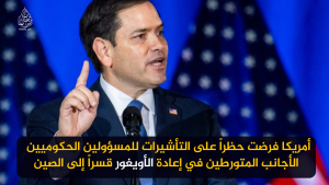 أمريكا فرضت حظراً على التأشيرات للمسؤولين الحكوميين الأجانب المتورطين في إعادة الأويغور قسراً إلى الصين