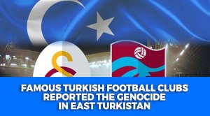 Famous Turkish football clubs reported the genocide in East Turkistan