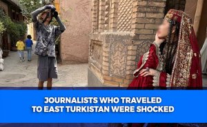 Journalists Who Traveled to East Turkistan Were Shocked