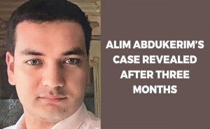 Alim Abdukerim’s case revealed after three months
