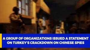 A group of organizations issued a statement on Turkey's crackdown on Chinese spies