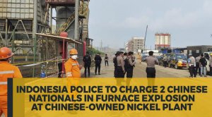 Indonesia police to charge 2 Chinese nationals in furnace explosion at Chinese-owned nickel plant