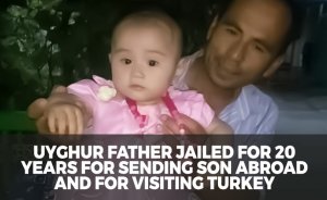 Uyghur father jailed for 20 years for sending son abroad and for visiting Turkey