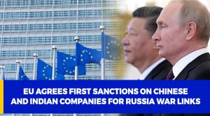 EU agrees first sanctions on Chinese and Indian companies for Russia war links