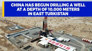 China has begun drilling a well at a depth of 10,000 meters in East Turkistan