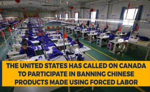 The United States has called on Canada to participate in banning Chinese products made using forced labor