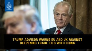 Trump advisor warns EU and UK against deepening trade ties with China