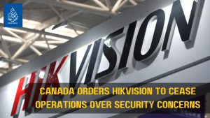 Canada Orders Hikvision to Cease Operations Over Security Concerns