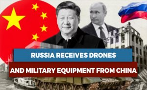 RUSSIA RECEIVES DRONES AND MILITARY EQUIPMENT FROM CHINA
