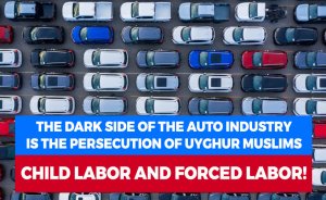 The dark side of the auto industry is the persecution of Uyghur Muslims, child labor and forced labor!