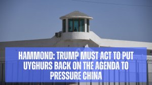 HAMMOND: Trump Must Act To Put Uyghurs Back on the Agenda To Pressure China