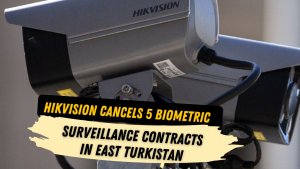 Hikvision cancels 5 biometric surveillance contracts in East Turkistan