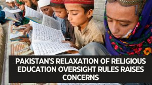 Pakistan's relaxation of religious education oversight rules raises concerns
