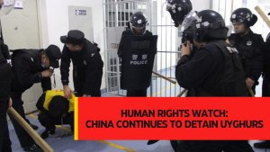 Human Rights Watch: China continues to detain Uyghurs