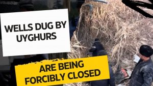 Wells dug by Uyghurs are being forcibly closed