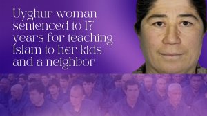 Uyghur woman sentenced to 17 years for teaching Islam to her kids and a neighbor