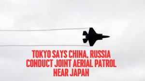 Tokyo says China, Russia conduct joint aerial patrol near Japan