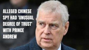 Alleged Chinese spy had 'unusual degree of trust' with Prince Andrew