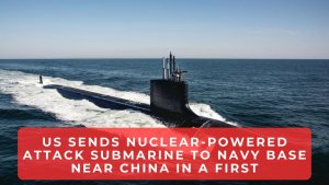 US sends nuclear-powered attack submarine to Navy base near China in a first