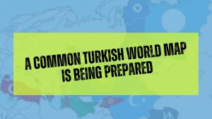 A common Turkish World Map is being prepared